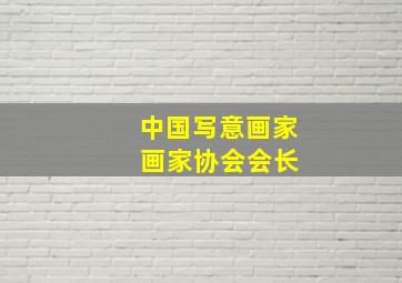 中国写意画家 画家协会会长